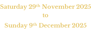 Saturday 29th November 2025 to Sunday 9th December 2025