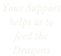 Your Support helps us to  feed the Dragons