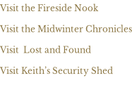 Visit the Fireside Nook  Visit the Midwinter Chronicles  Visit  Lost and Found  Visit Keith’s Security Shed